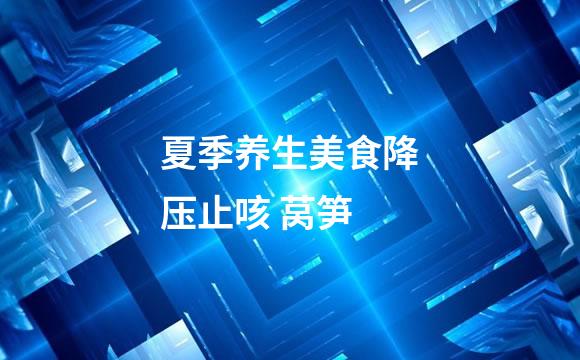 夏季养生美食降压止咳 莴笋